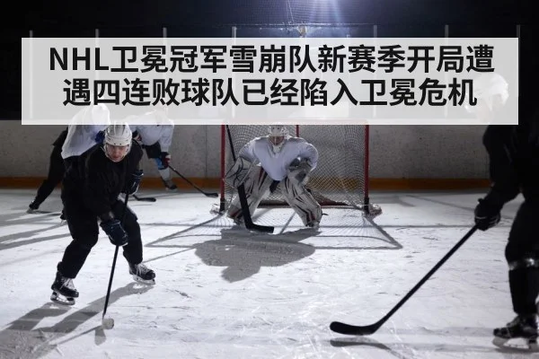 NHL卫冕冠军雪崩队新赛季开局遭遇四连败球队已经陷入卫冕危机
