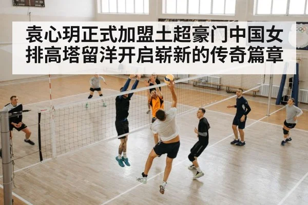 袁心玥正式加盟土超豪门中国女排高塔留洋开启崭新的传奇篇章