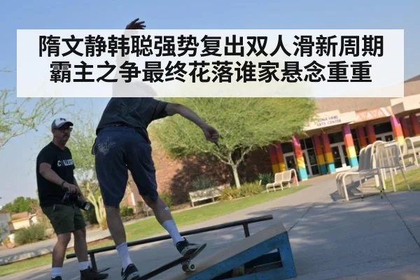 隋文静韩聪强势复出双人滑新周期霸主之争最终花落谁家悬念重重