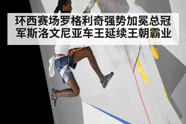 环西赛场罗格利奇强势加冕总冠军斯洛文尼亚车王延续王朝霸业