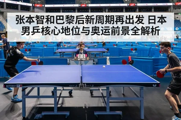 张本智和巴黎后新周期再出发 日本男乒核心地位与奥运前景全解析