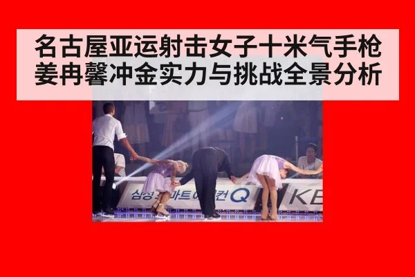 名古屋亚运射击女子十米气手枪姜冉馨冲金实力与挑战全景分析