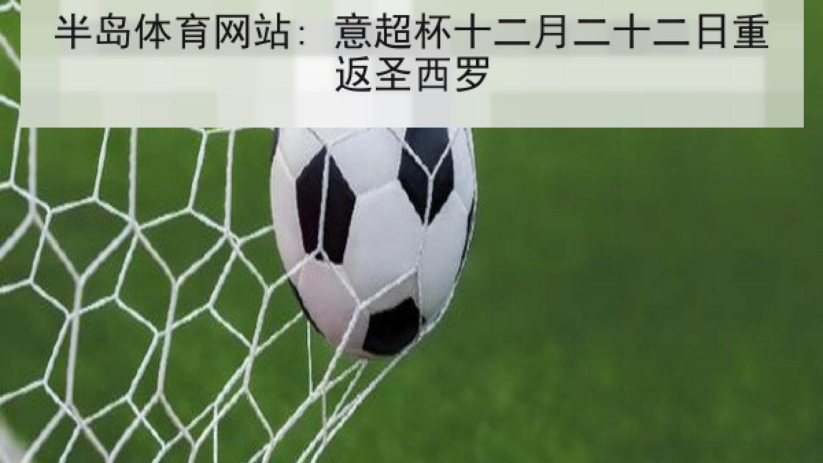 半岛体育网站: 意超杯十二月二十二日重返圣西罗